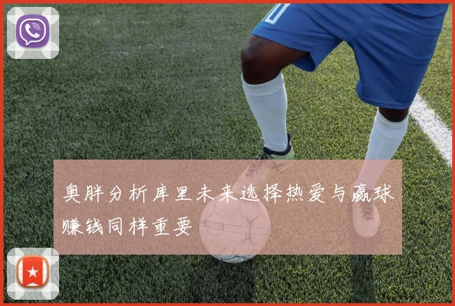 奥胖分析库里未来选择热爱与赢球赚钱同样重要