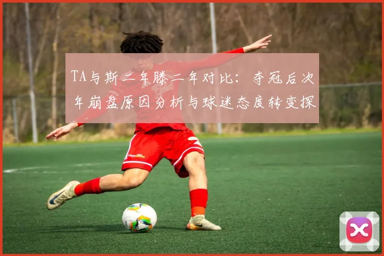 TA与斯二年滕二年对比：夺冠后次年崩盘原因分析与球迷态度转变探讨