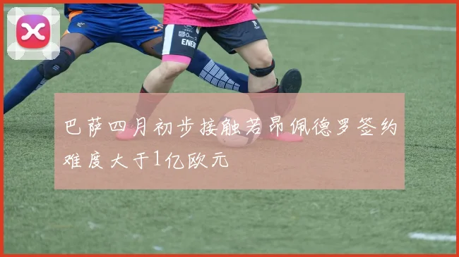 巴萨四月初步接触若昂佩德罗签约难度大于1亿欧元