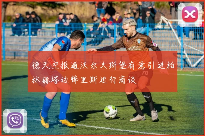 德天空报道沃尔夫斯堡有意引进柏林赫塔边锋里斯进行商谈