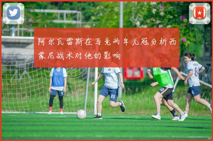 阿尔瓦雷斯在马竞两年无冠分析西蒙尼战术对他的影响