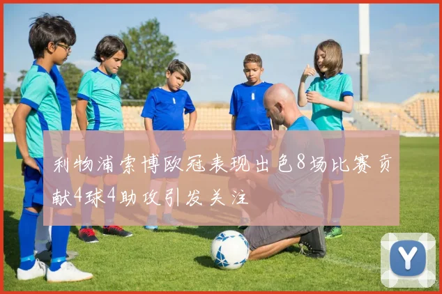 利物浦索博欧冠表现出色8场比赛贡献4球4助攻引发关注