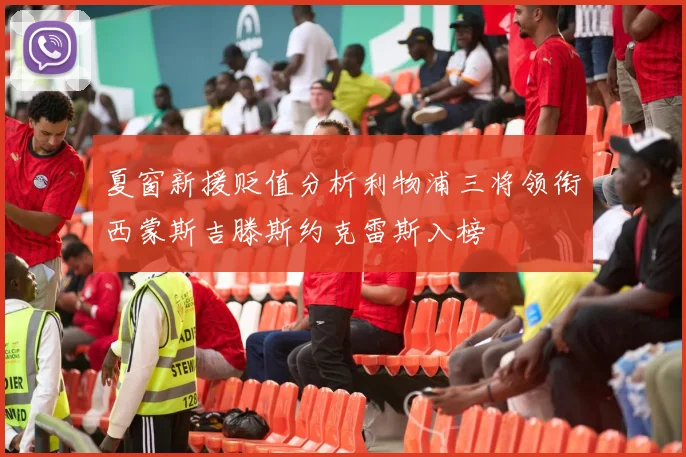 夏窗新援贬值分析利物浦三将领衔西蒙斯吉滕斯约克雷斯入榜