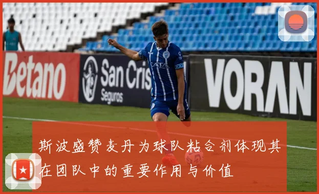 斯波盛赞麦丹为球队粘合剂体现其在团队中的重要作用与价值